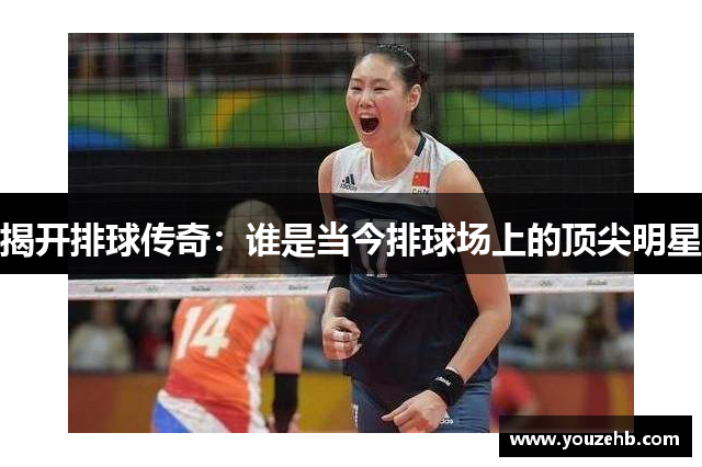 揭开排球传奇：谁是当今排球场上的顶尖明星