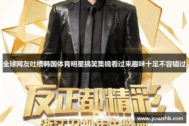 全球网友吐槽韩国体育明星搞笑集锦看过来趣味十足不容错过