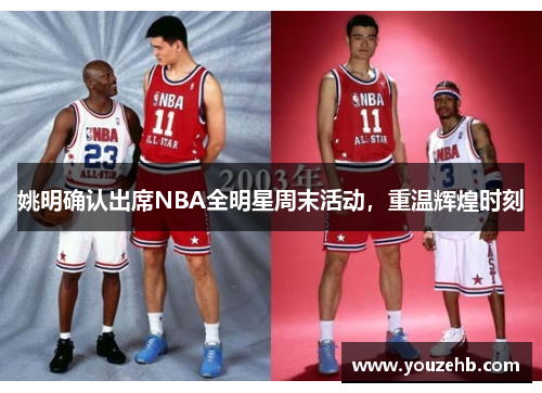 姚明确认出席NBA全明星周末活动，重温辉煌时刻