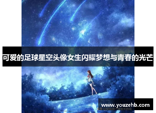 可爱的足球星空头像女生闪耀梦想与青春的光芒