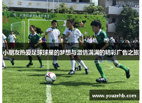 小朋友热爱足球球星的梦想与激情满满的精彩广告之旅
