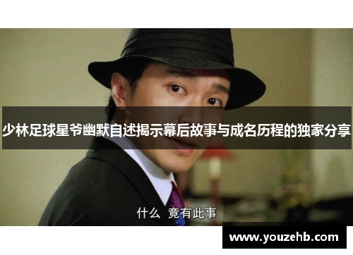 少林足球星爷幽默自述揭示幕后故事与成名历程的独家分享