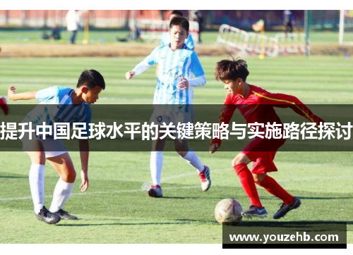 提升中国足球水平的关键策略与实施路径探讨