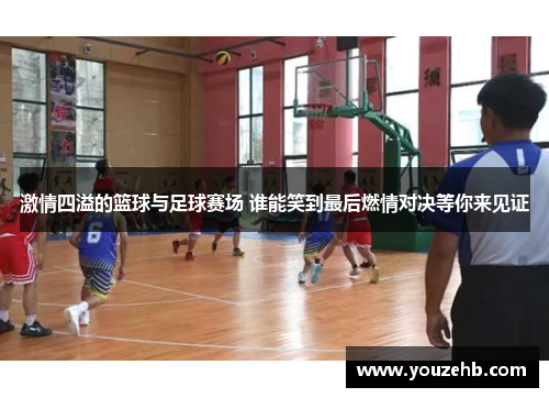 激情四溢的篮球与足球赛场 谁能笑到最后燃情对决等你来见证