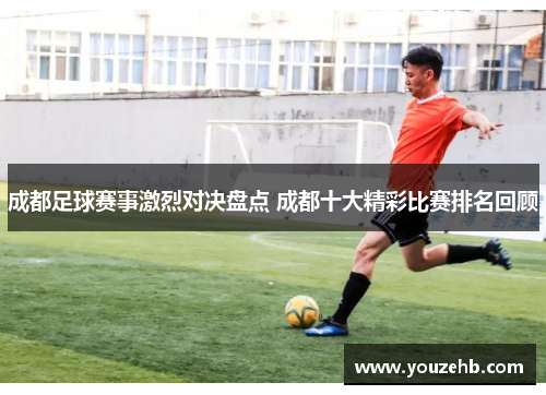 成都足球赛事激烈对决盘点 成都十大精彩比赛排名回顾