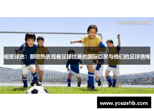 明星球迷：那些热衷观看足球比赛的国际巨星与他们的足球情缘