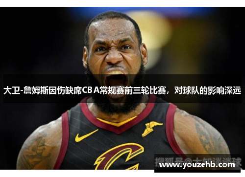 大卫-詹姆斯因伤缺席CBA常规赛前三轮比赛，对球队的影响深远